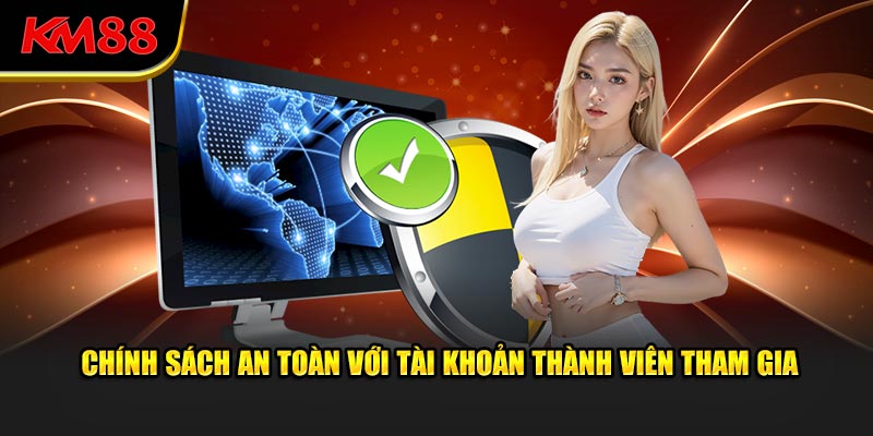 Chính sách an toàn với tài khoản thành viên tham gia