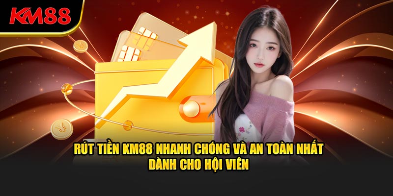 Rút tiền km88 nhanh chóng và an toàn nhất